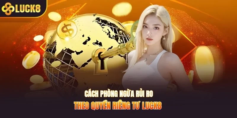 Cách phòng ngừa rủi ro theo quyền riêng tư Luck8 